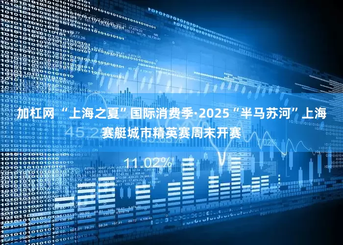 加杠网 “上海之夏”国际消费季·2025“半马苏河”上海赛艇城市精英赛周末开赛