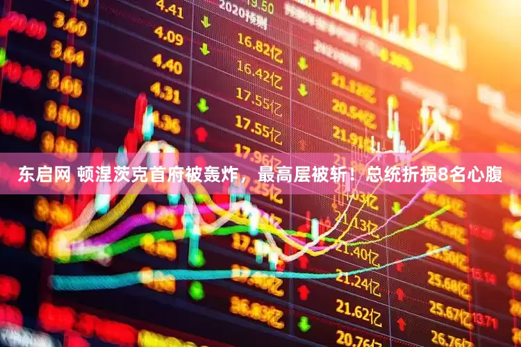 东启网 顿涅茨克首府被轰炸，最高层被斩！总统折损8名心腹