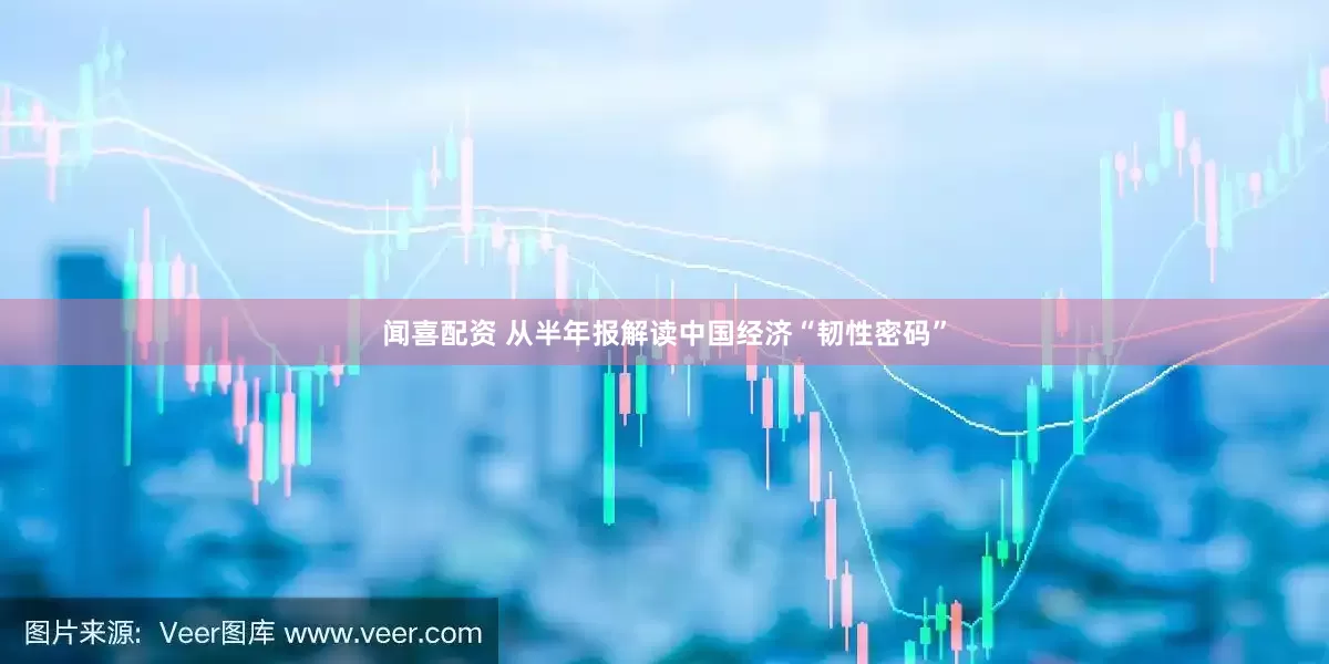 闻喜配资 从半年报解读中国经济“韧性密码”