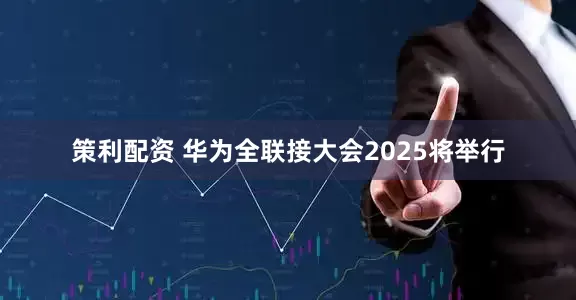 策利配资 华为全联接大会2025将举行