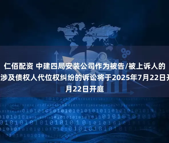 仁佰配资 中建四局安装公司作为被告/被上诉人的1起涉及债权人代位权纠纷的诉讼将于2025年7月22日开庭
