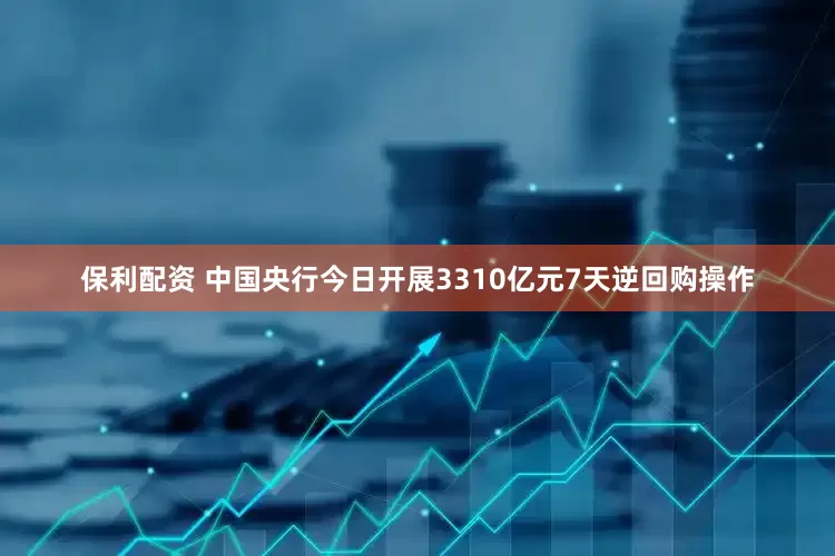 保利配资 中国央行今日开展3310亿元7天逆回购操作