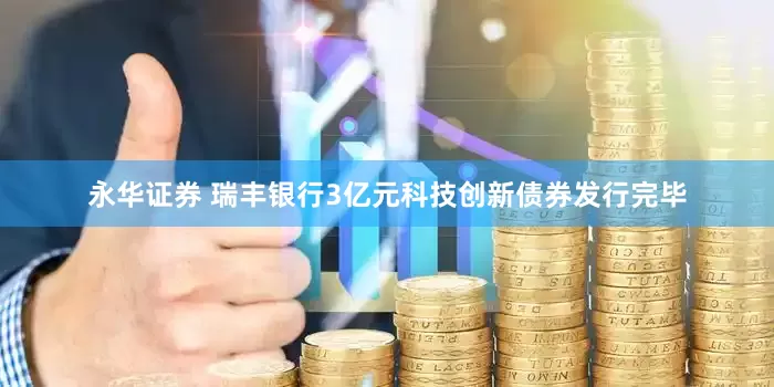 永华证券 瑞丰银行3亿元科技创新债券发行完毕