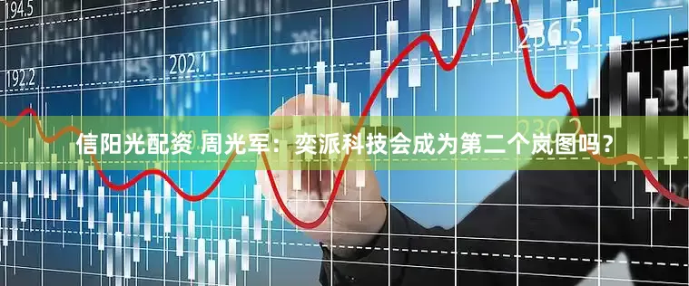 信阳光配资 周光军：奕派科技会成为第二个岚图吗？