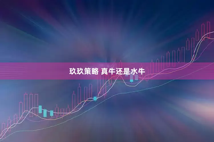 玖玖策略 真牛还是水牛