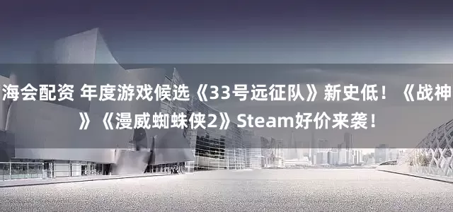 海会配资 年度游戏候选《33号远征队》新史低！《战神》《漫威蜘蛛侠2》Steam好价来袭！