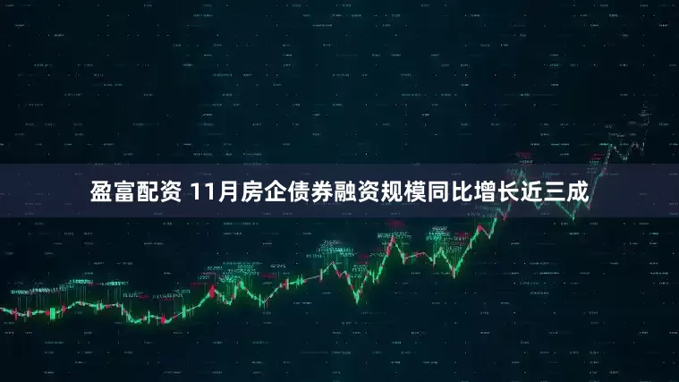 盈富配资 11月房企债券融资规模同比增长近三成