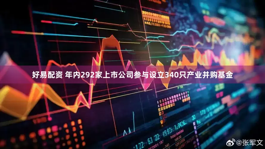 好易配资 年内292家上市公司参与设立340只产业并购基金