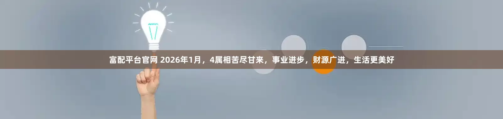富配平台官网 2026年1月，4属相苦尽甘来，事业进步，财源广进，生活更美好
