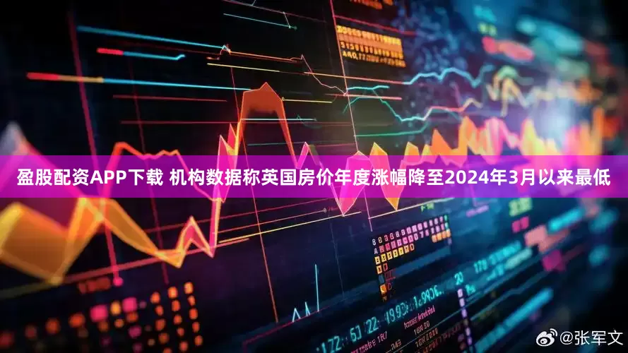 盈股配资APP下载 机构数据称英国房价年度涨幅降至2024年3月以来最低